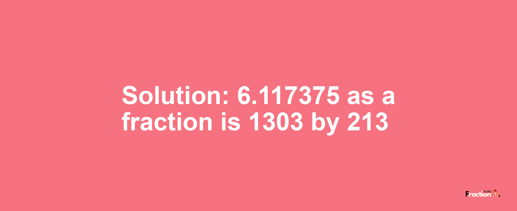 Solution:6.117375 as a fraction is 1303/213